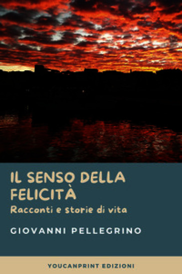 Il senso della felicità. Racconti e storie di vita