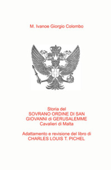 Storia del Sovrano Ordine di San Giovanni di Gerusalemme Cavalieri di Malta. Adattamento in italiano del libro del Col. C.L.T. Pichel