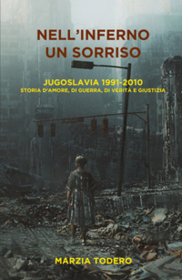 Nell'inferno un sorriso. Jugoslavia 1991-2010. Storia d'amore, di guerra, di verità e giustizia