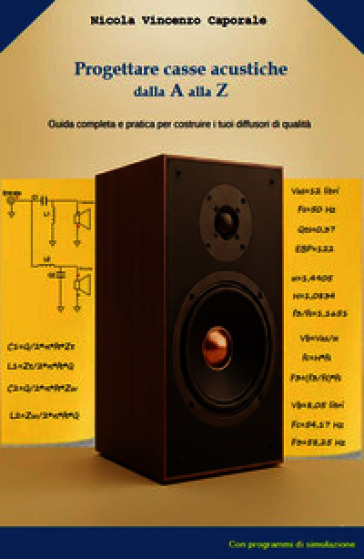 Progettare casse acustiche dalla A alla Zeta. Guida completa e pratica per costruire i tuoi diffusori di qualita