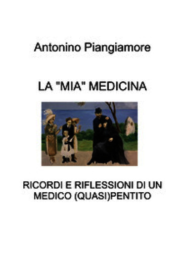La «mia» medicina. Ricordi e riflessioni di un medico (quasi) pentito