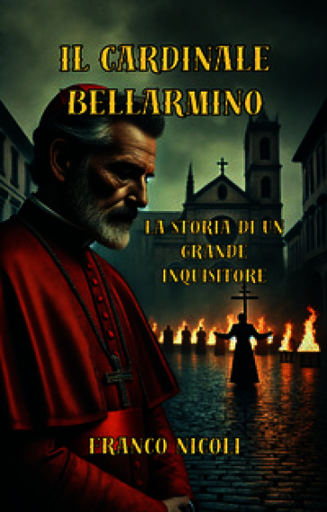 Il Cardinale Bellarmino. Storia di un grande inquisitore