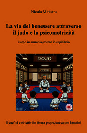 La via del benessere attraverso il judo e la psicomotricità. Corpo in armonia, mente in equilibrio. Benefici e obiettivi in forma propedeutica per bambini