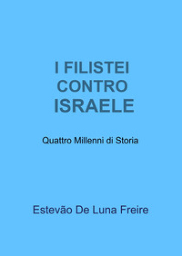 I filistei contro Israele. Quattro millenni di storia