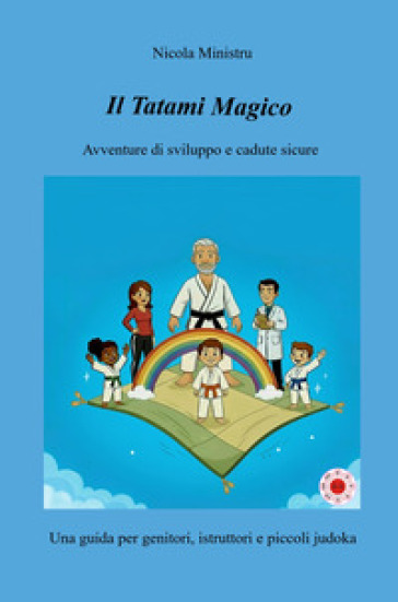 Il tatami magico. Avventure di sviluppo e cadute sicure. Una guida per genitori, istruttori e piccoli judoka
