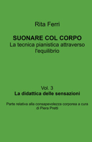 Suonare col corpo. La tecnica pianistica attraverso l'equilibrio. La didattica delle sensazioni. Vol. 3