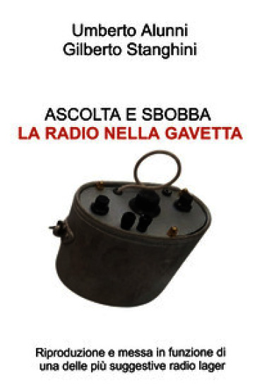Ascolta e sbobba. La radio nella gavetta. Riproduzione e messa in funzione di una delle piu suggestive radio lager