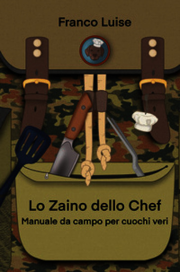 Lo zaino dello chef. Manuale da campo per cuochi veri