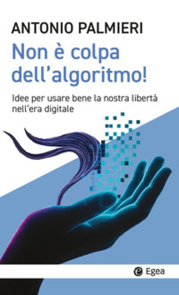 Non è colpa dell'algoritmo! Idee per usare bene la nostra libertà nell'era digitale