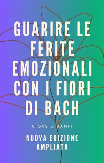 Guarire le ferite emozionali con i fiori di Bach - Nuova edizione ampliata-0
