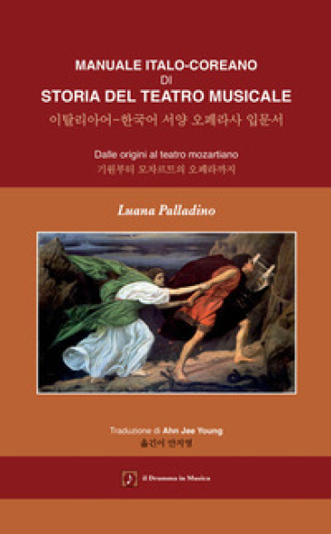 Manuale italo-coreano di storia del teatro musicale. Dalle origini al teatro mozartiano. Testo coreano a fronte. Ediz. bilingue