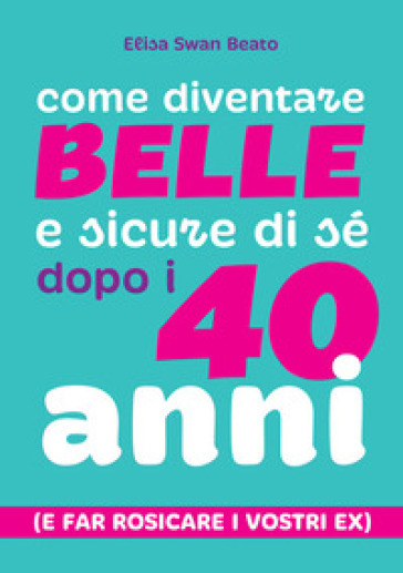 Come diventare belle e sicure di sé dopo i 40 anni (e far rosicare i vostri ex)