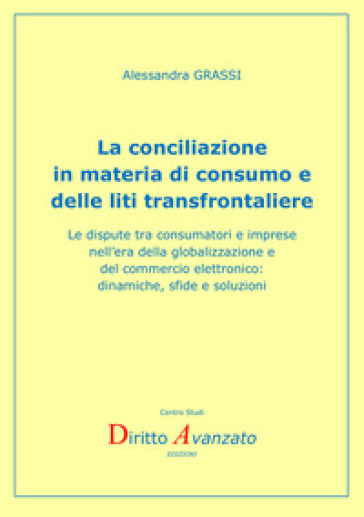 La conciliazione in materia di consumo e delle liti transfrontaliere. Le dispute tra consumatori e imprese nell'era della globalizzazione e del commercio elettronico: dinamiche, sfide e soluzioni
