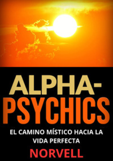 Alpha-Psychics. El camino místico hacia la vida perfecta