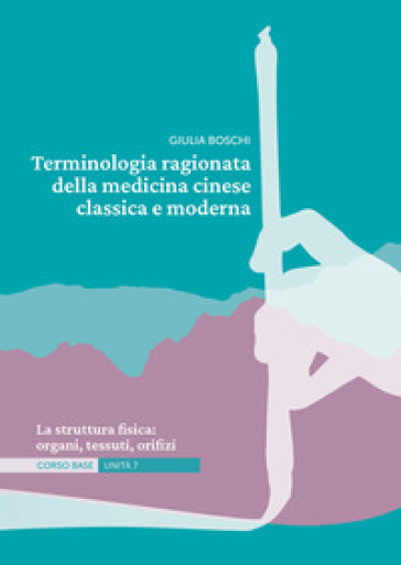 Terminologia ragionata della medicina cinese classica e moderna. Vol. 7: La struttura fisica: organi, tessuti, orifizi