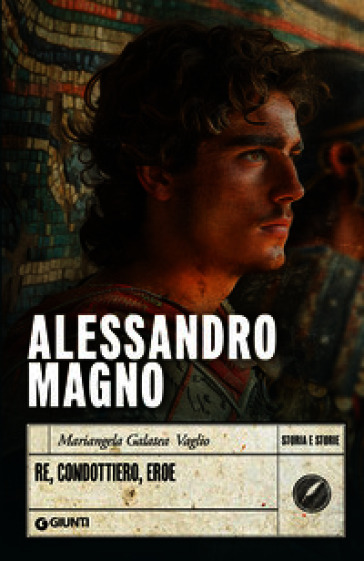 Alessandro Magno. Re, condottiero, eroe