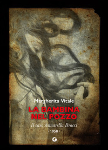 La bambina nel pozzo. Il caso Annarella Bracci. 1950