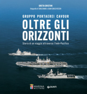 Oltre gli orizzonti. Gruppo Portaerei Cavour. Storia di un viaggio attraverso l'Indo-Pacifico