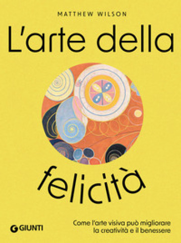 L'arte della felicità. Come l'arte visiva può aumentare la creatività e il benessere