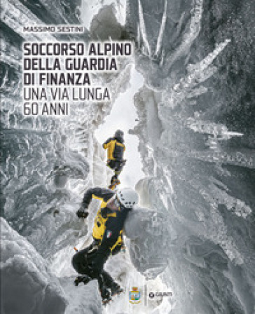 Soccorso Alpino della Guardia di Finanza. Una via lunga 60 anni. Ediz. a colori