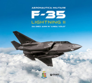 F-35 Lightning II. Da dieci anni in «linea volo». Aeronautica militare. Ediz. a colori