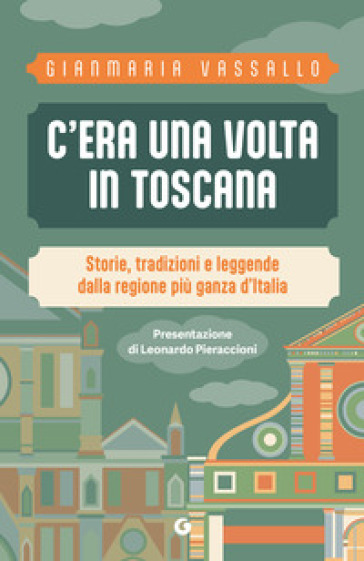 C'era una volta in Toscana. Storie, tradizioni e leggende dalla regione più ganza d'Italia