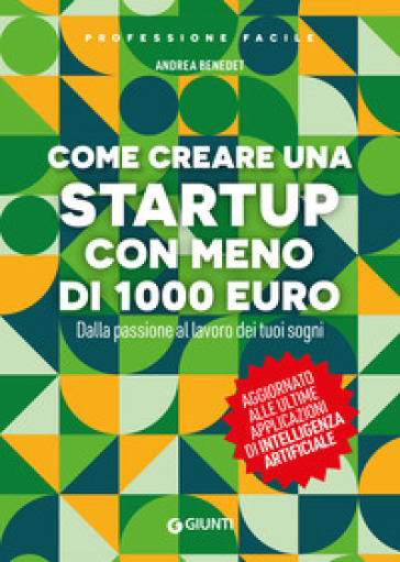 Come creare una startup con meno di 1000 euro. Dalla passione al lavoro dei tuoi sogni. Nuova ediz.