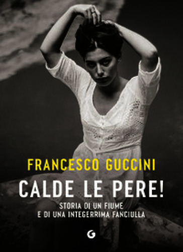 Calde le pere! Storia di un fiume e di una integerrima fanciulla