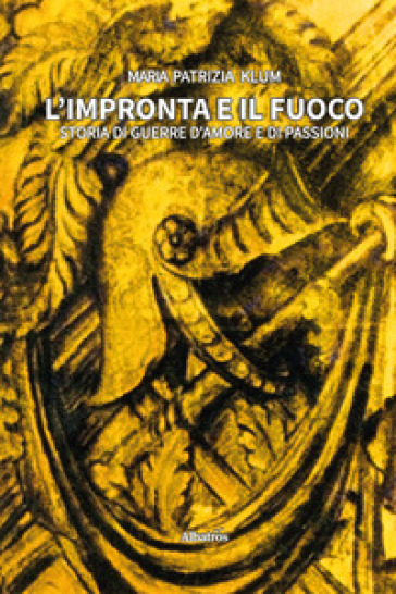 L'impronta e il fuoco. Storia di guerre d'amore e di passioni