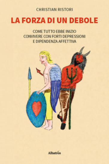 La forza di un debole. Come tutto ebbe inizio... Convivere con forti depressioni e dipendenza affettiva