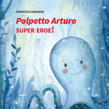 Polpetto Arturo Super Eroe! Ediz. Illustrata
