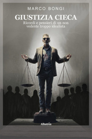 Giustizia Cieca. Ricordi E Pensieri Di Un Non Vedente Troppo Idealista