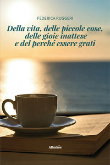 Della vita, delle piccole cose, delle gioie inattese e del perché essere grati