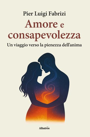 Amore e consapevolezza. Un viaggio verso la pienezza dell'anima