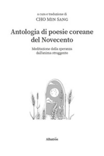 Antologia di poesie coreane del Novecento. Meditazione della speranza dall'anima struggente
