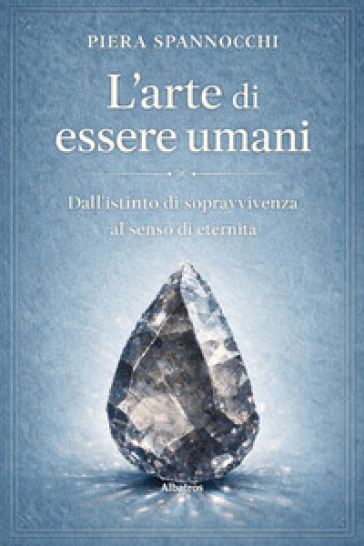 L'arte di essere umani. Dall'istinto di sopravvivenza al senso di eternità