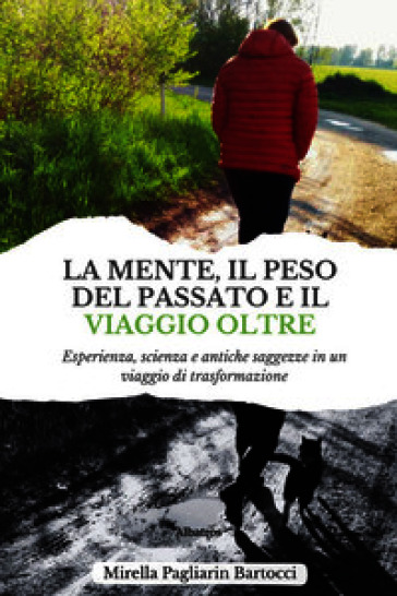 La mente, il peso del passato e il viaggio oltre. Esperienza, scienza e antiche saggezze in un viaggio di trasformazione