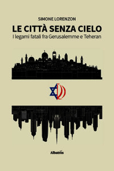 Le città senza cielo. I legami fatali fra Gerusalemme e Teheran