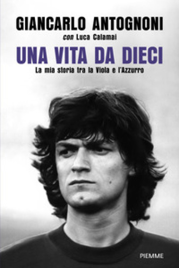 Una vita da dieci. La mia storia tra la Viola e l'Azzurro