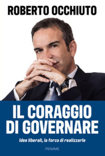 Il coraggio di governare. Idee liberali, la forza di realizzarle