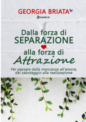 Dalla forza di separazione alla forza di attrazione. Per passare dalla mancanza all'amore, dal sabotaggio alla realizzazione