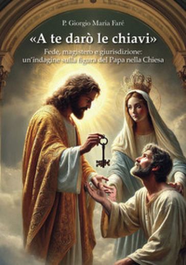 «A te darò le chiavi». Fede, magistero e giurisdizione: un'indagine sulla figura del Papa nella Chiesa