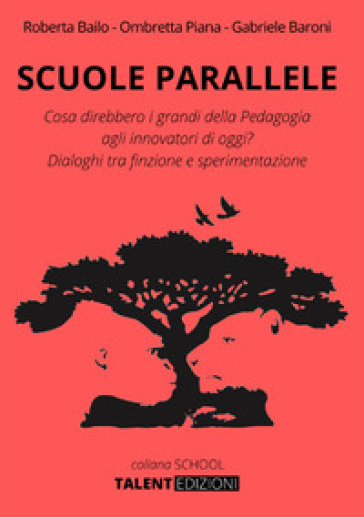 Scuole parallele. Cosa direbbero i grandi della pedagogia agli innovatori di oggi? Dialoghi tra finzione e sperimentazione