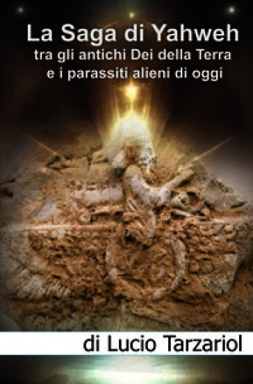 La saga di Yahweh tra gli antichi Dei della Terra e i parassiti alieni di oggi. «Interazione e manipolazione aliena sul pianeta Terra»