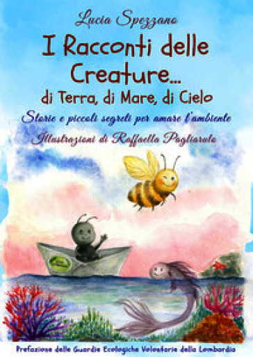 I racconti delle creature ... di terra, di mare, di cielo. Storie e piccoli segreti per amare l'ambiente
