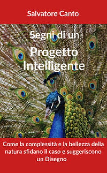 Segni di un progetto intelligente. Come la complessità e la bellezza della natura sfidano il caso e suggeriscono un disegno