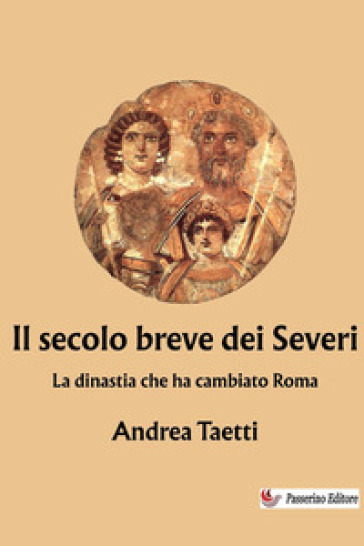 Il secolo breve dei Severi. La dinastia che ha cambiato Roma
