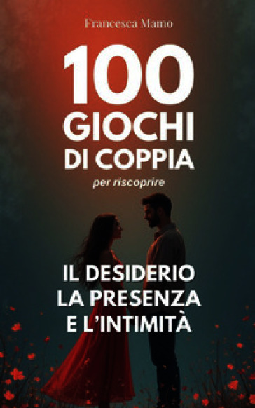 100 giochi di coppia per riscoprire il desiderio, la presenza e l'intimità
