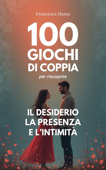 100 giochi di coppia per riscoprire il desiderio, la presenza e l'intimità