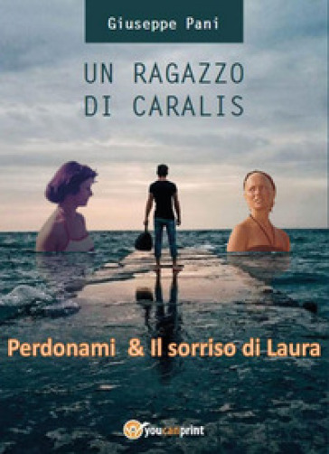 Un ragazzo di Caralis. Perdonami &amp; Il sorriso di Laura
